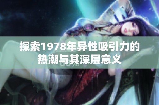 探索1978年异性吸引力的热潮与其深层意义