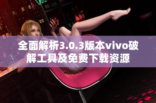 全面解析3.0.3版本vivo破解工具及免费下载资源
