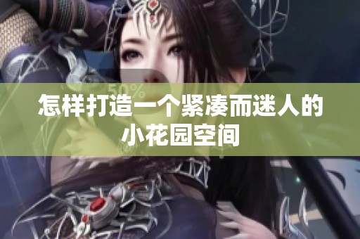 怎样打造一个紧凑而迷人的小花园空间