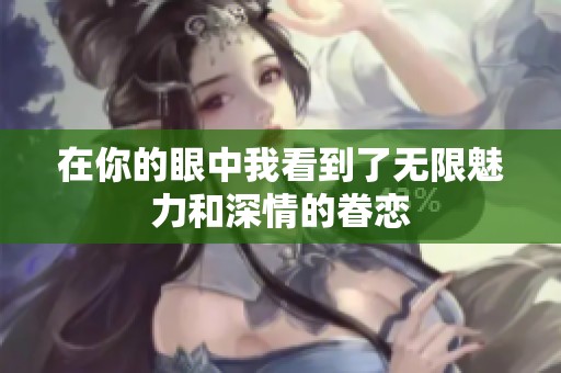 在你的眼中我看到了无限魅力和深情的眷恋