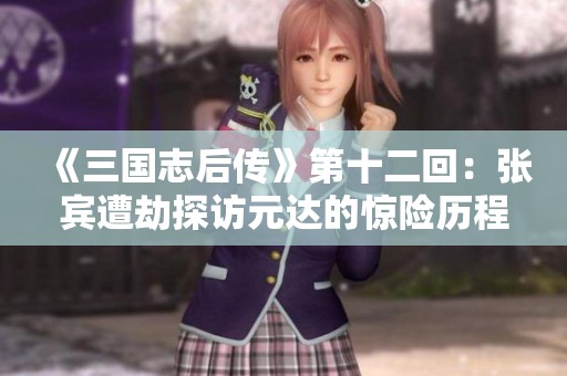 《三国志后传》第十二回：张宾遭劫探访元达的惊险历程