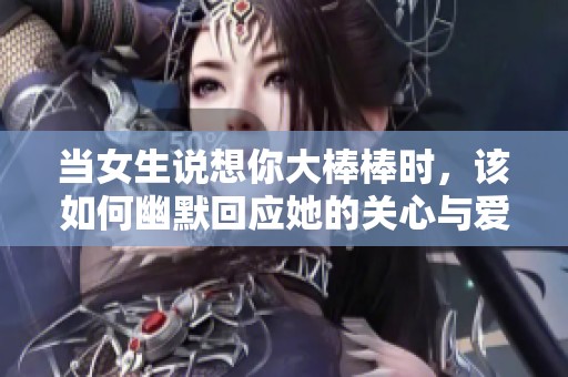 当女生说想你大棒棒时，该如何幽默回应她的关心与爱意