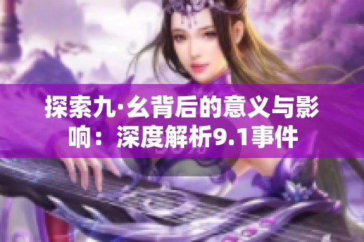 探索九·幺背后的意义与影响：深度解析9.1事件