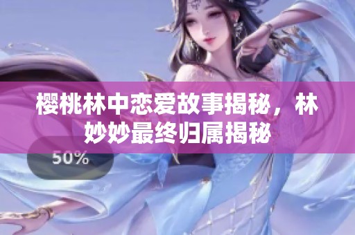 樱桃林中恋爱故事揭秘，林妙妙最终归属揭秘