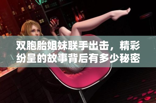 双胞胎姐妹联手出击，精彩纷呈的故事背后有多少秘密