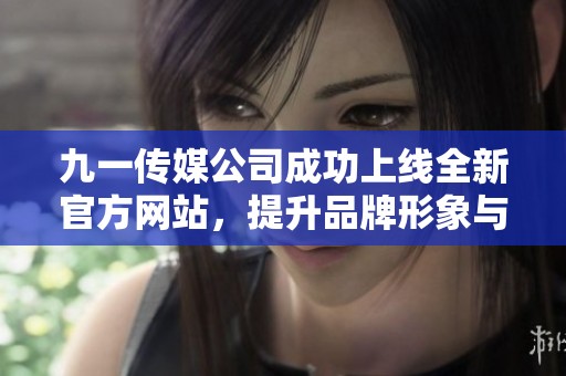 九一传媒公司成功上线全新官方网站，提升品牌形象与服务体验