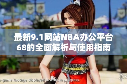 最新9.1网站NBA办公平台68的全面解析与使用指南