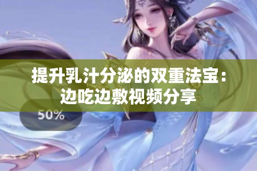 提升乳汁分泌的双重法宝：边吃边敷视频分享