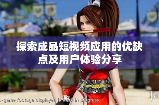 探索成品短视频应用的优缺点及用户体验分享