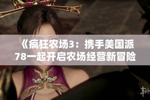 《疯狂农场3：携手美国派78一起开启农场经营新冒险》