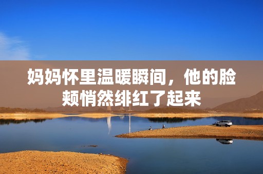 妈妈怀里温暖瞬间，他的脸颊悄然绯红了起来