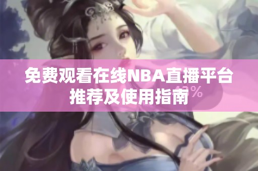 免费观看在线NBA直播平台推荐及使用指南