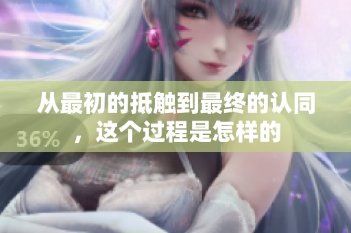 从最初的抵触到最终的认同，这个过程是怎样的