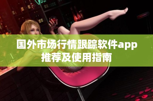 国外市场行情跟踪软件app推荐及使用指南