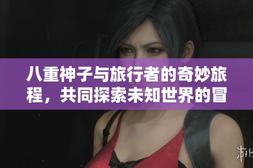 八重神子与旅行者的奇妙旅程，共同探索未知世界的冒险故事