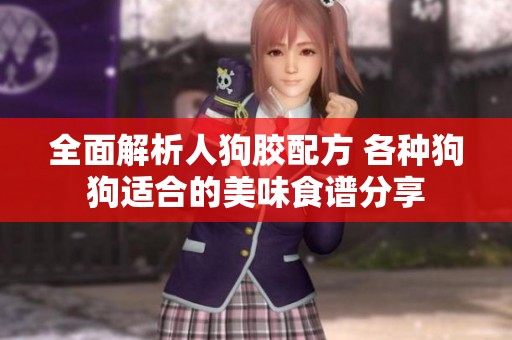 全面解析人狗胶配方 各种狗狗适合的美味食谱分享