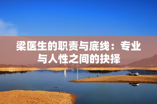 梁医生的职责与底线：专业与人性之间的抉择