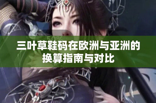 三叶草鞋码在欧洲与亚洲的换算指南与对比