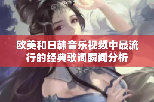 欧美和日韩音乐视频中最流行的经典歌词瞬间分析