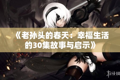 《老孙头的春天：幸福生活的30集故事与启示》