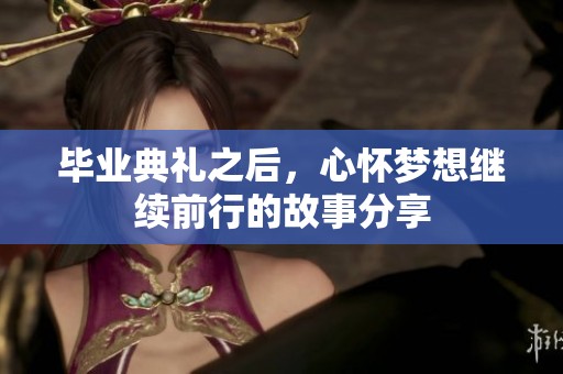 毕业典礼之后，心怀梦想继续前行的故事分享
