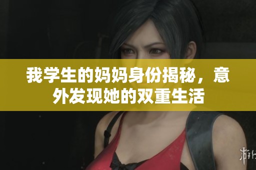 我学生的妈妈身份揭秘，意外发现她的双重生活