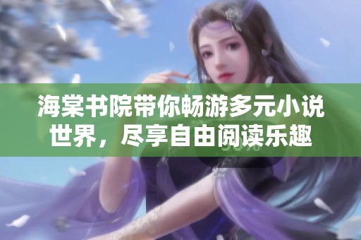 海棠书院带你畅游多元小说世界，尽享自由阅读乐趣
