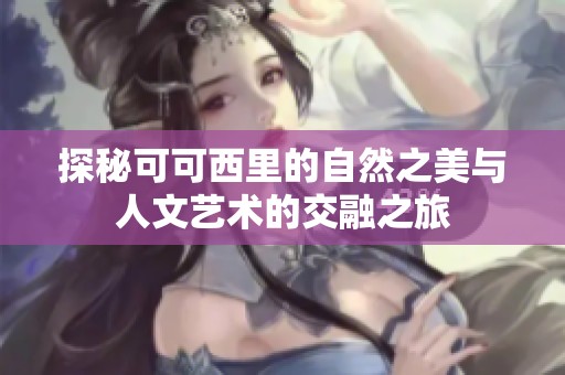 探秘可可西里的自然之美与人文艺术的交融之旅