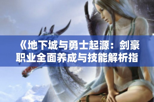 《地下城与勇士起源：剑豪职业全面养成与技能解析指南》