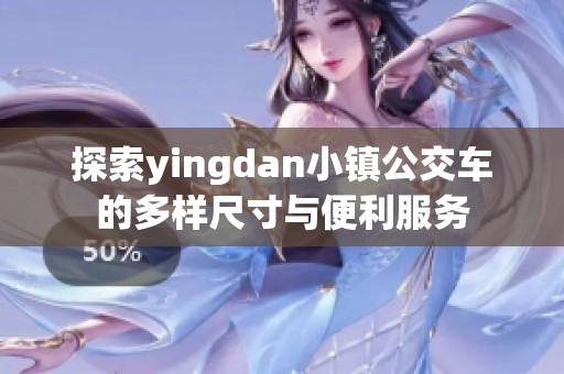 探索yingdan小镇公交车的多样尺寸与便利服务