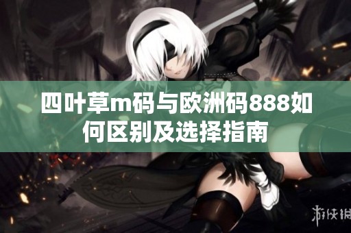 四叶草m码与欧洲码888如何区别及选择指南