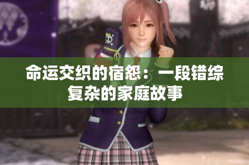 命运交织的宿怨：一段错综复杂的家庭故事
