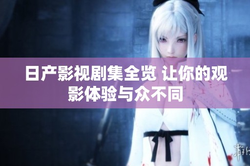 日产影视剧集全览 让你的观影体验与众不同
