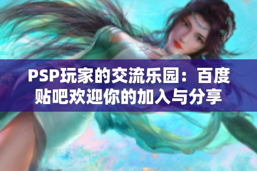 PSP玩家的交流乐园：百度贴吧欢迎你的加入与分享