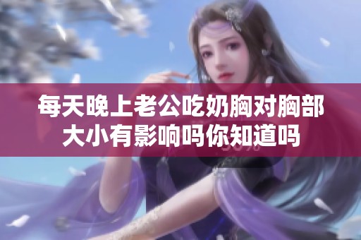 每天晚上老公吃奶胸对胸部大小有影响吗你知道吗