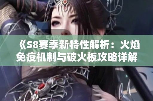 《S8赛季新特性解析：火焰免疫机制与破火板攻略详解》