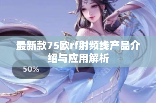 最新款75欧rf射频线产品介绍与应用解析