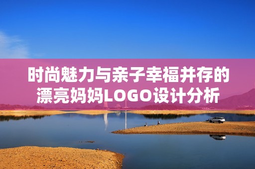 时尚魅力与亲子幸福并存的漂亮妈妈LOGO设计分析