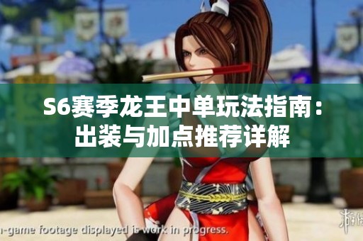 S6赛季龙王中单玩法指南：出装与加点推荐详解