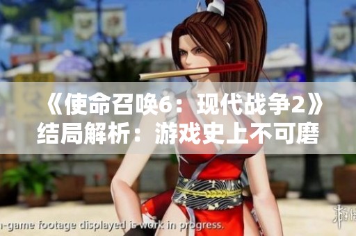 《使命召唤6：现代战争2》结局解析：游戏史上不可磨灭的经典时刻揭秘