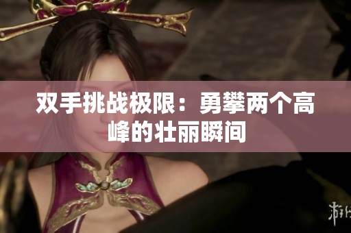 双手挑战极限：勇攀两个高峰的壮丽瞬间