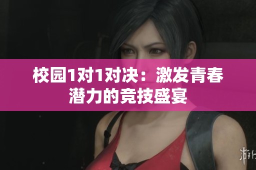 校园1对1对决：激发青春潜力的竞技盛宴