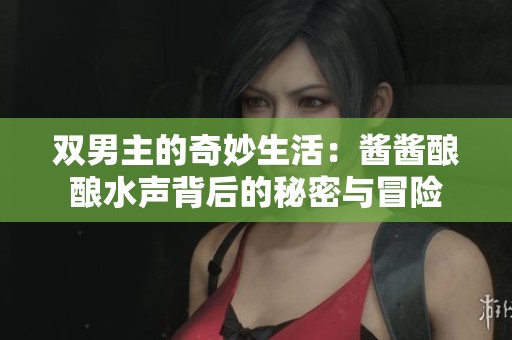 双男主的奇妙生活：酱酱酿酿水声背后的秘密与冒险