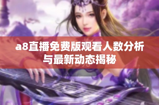 a8直播免费版观看人数分析与最新动态揭秘