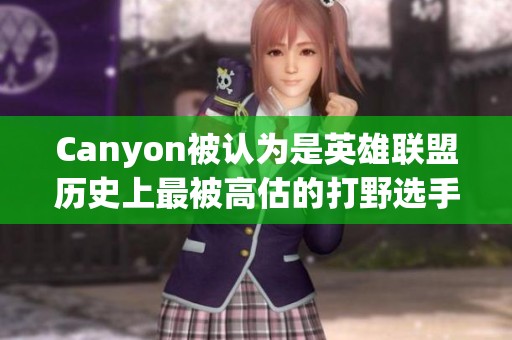 Canyon被认为是英雄联盟历史上最被高估的打野选手分析