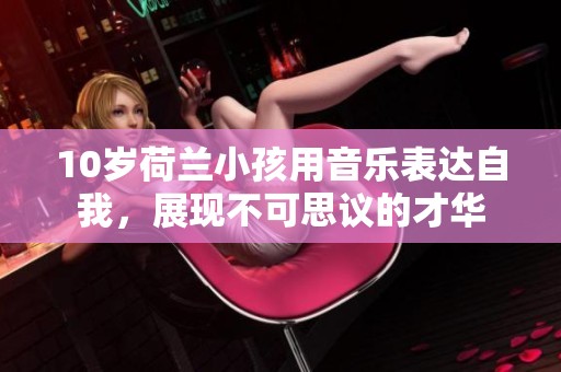 10岁荷兰小孩用音乐表达自我，展现不可思议的才华