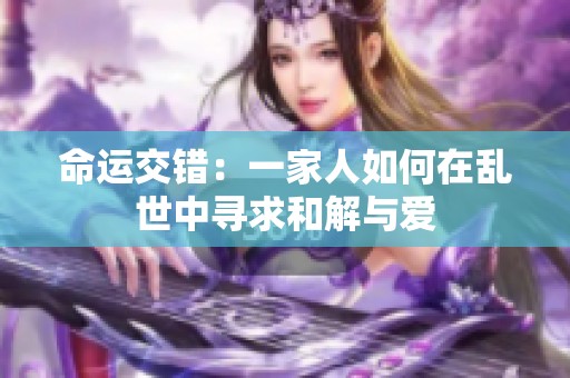命运交错：一家人如何在乱世中寻求和解与爱