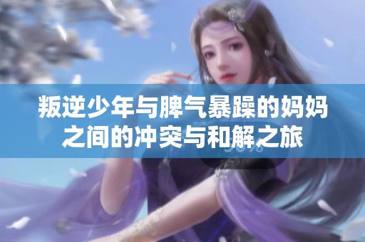叛逆少年与脾气暴躁的妈妈之间的冲突与和解之旅