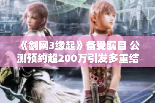 《剑网3缘起》备受瞩目 公测预约超200万引发多重结局探索