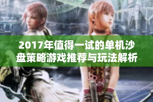 2017年值得一试的单机沙盘策略游戏推荐与玩法解析